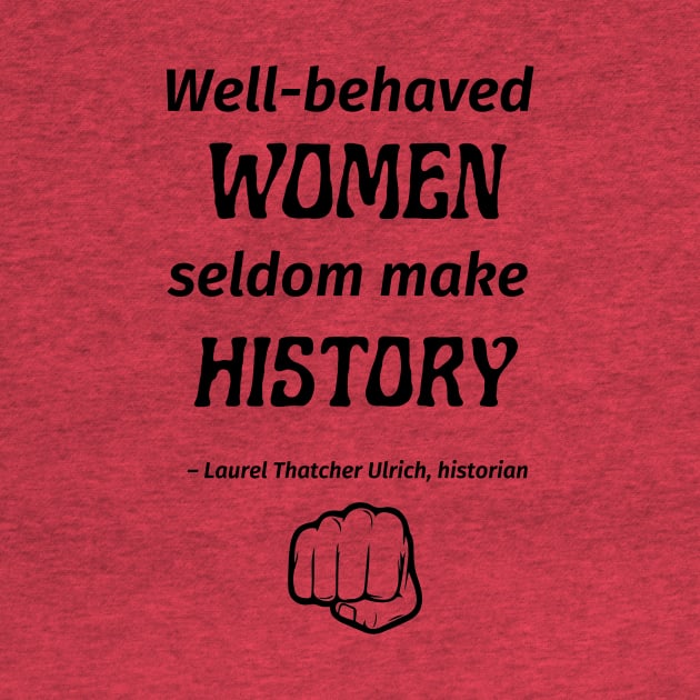 “Well-behaved women seldom make history.” -- Laurel Thatcher Ulrich by ZanyPast